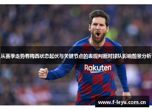 从赛季走势看梅西状态起伏与关键节点的表现判断对球队影响前景分析