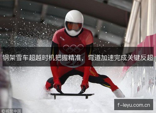 钢架雪车超越时机把握精准，弯道加速完成关键反超