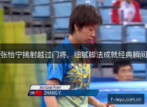 张怡宁挑射越过门将，细腻脚法成就经典瞬间
