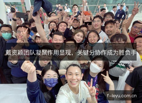 戴资颖团队凝聚作用显现，关键分协作成为胜负手